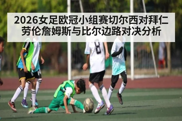 2026女足欧冠小组赛切尔西对拜仁 劳伦詹姆斯与比尔边路对决分析