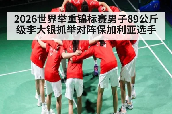 2026世界举重锦标赛男子89公斤级李大银抓举对阵保加利亚选手